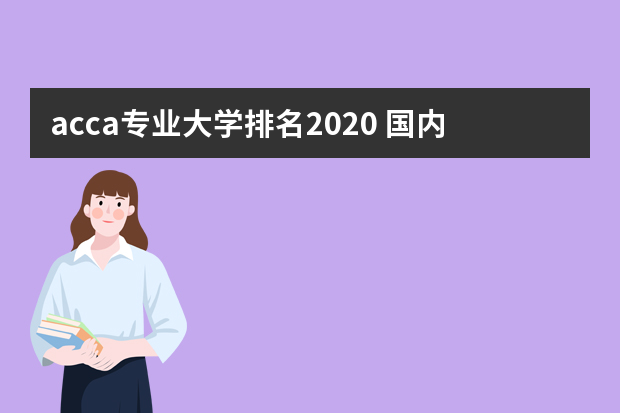 acca专业大学排名2020 国内会计学好的大学有哪些